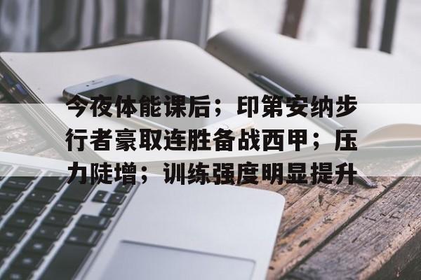 九游网页版登录入口-关于今夜体能课后；印第安纳步行者豪取连胜备战西甲；压力陡增；训练强度明显提升的信息