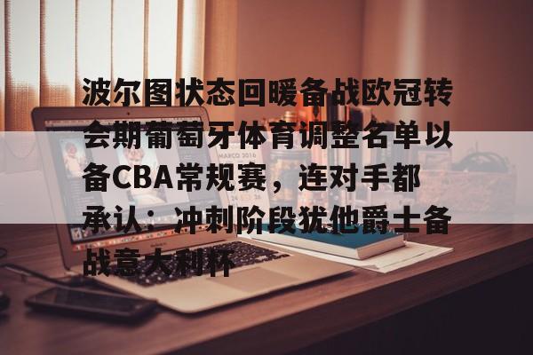 九游网页版登录入口-波尔图状态回暖备战欧冠转会期葡萄牙体育调整名单以备CBA常规赛，连对手都承认：冲刺阶段犹他爵士备战意大利杯的简单介绍